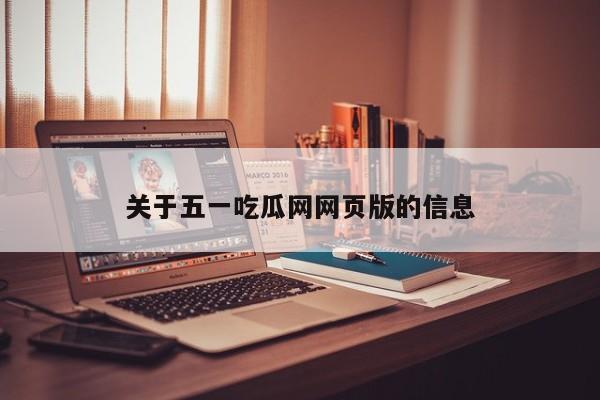 关于五一吃瓜网网页版的信息